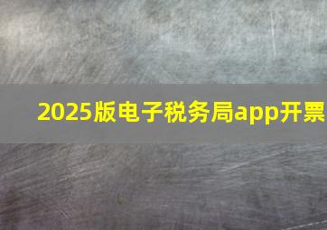 2025版电子税务局app开票