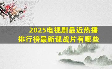 2025电视剧最近热播排行榜最新谍战片有哪些