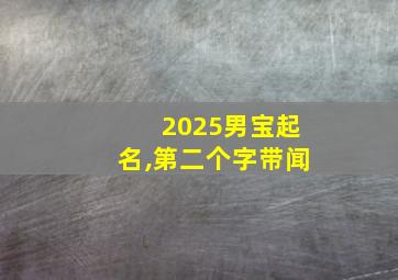 2025男宝起名,第二个字带闻