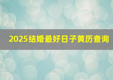 2025结婚最好日子黄历查询