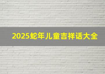 2025蛇年儿童吉祥话大全