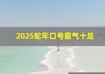 2025蛇年口号霸气十足