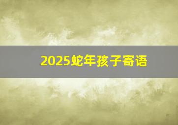 2025蛇年孩子寄语