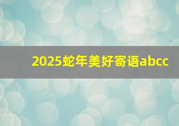 2025蛇年美好寄语abcc