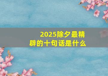 2025除夕最精辟的十句话是什么