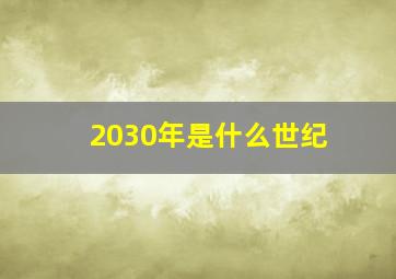 2030年是什么世纪