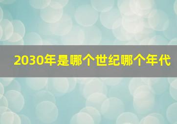 2030年是哪个世纪哪个年代