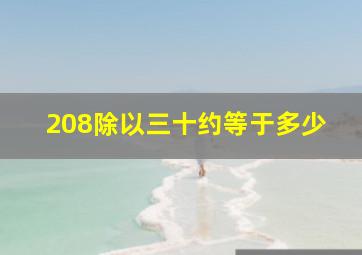 208除以三十约等于多少