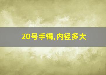 20号手镯,内径多大