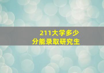 211大学多少分能录取研究生