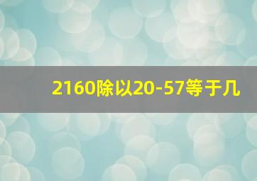 2160除以20-57等于几