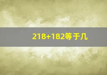 218+182等于几