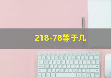 218-78等于几