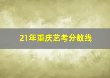 21年重庆艺考分数线