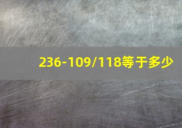 236-109/118等于多少