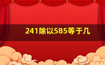 241除以585等于几