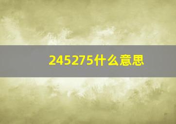 245275什么意思