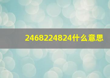 2468224824什么意思