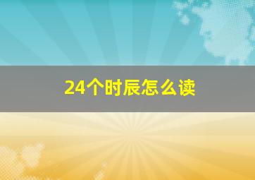 24个时辰怎么读