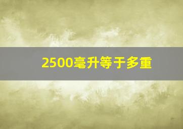 2500毫升等于多重