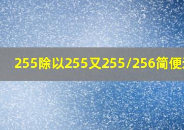 255除以255又255/256简便运算