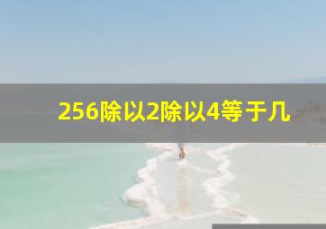 256除以2除以4等于几