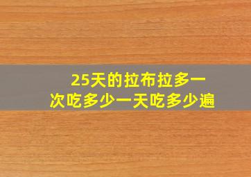 25天的拉布拉多一次吃多少一天吃多少遍