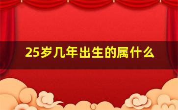 25岁几年出生的属什么