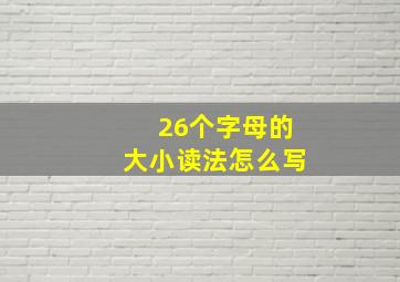 26个字母的大小读法怎么写