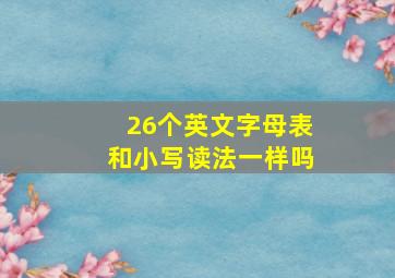 26个英文字母表和小写读法一样吗