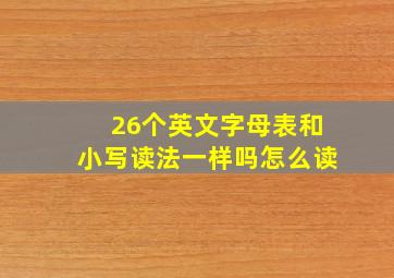 26个英文字母表和小写读法一样吗怎么读