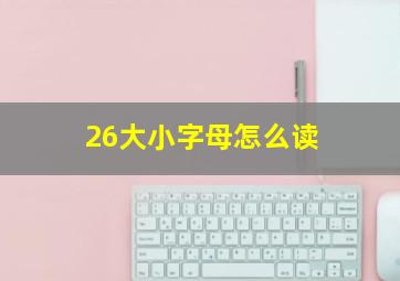 26大小字母怎么读