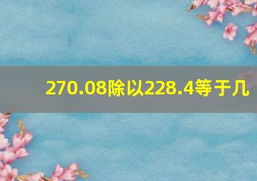 270.08除以228.4等于几