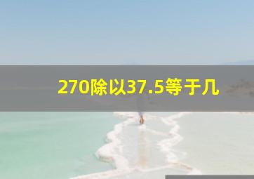 270除以37.5等于几