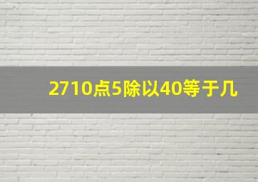 2710点5除以40等于几