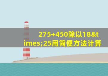 275+450除以18×25用简便方法计算