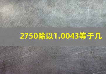 2750除以1.0043等于几