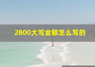 2800大写金额怎么写的