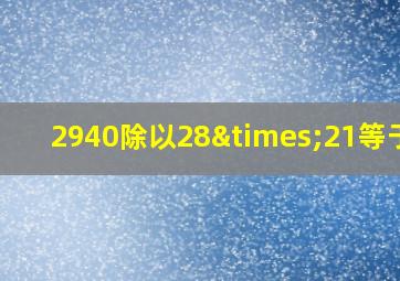 2940除以28×21等于几