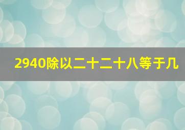 2940除以二十二十八等于几