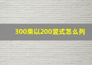 300乘以200竖式怎么列