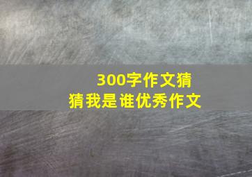 300字作文猜猜我是谁优秀作文