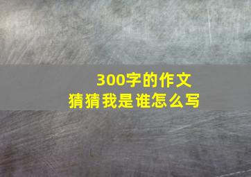 300字的作文猜猜我是谁怎么写