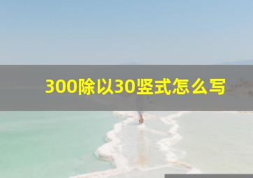 300除以30竖式怎么写