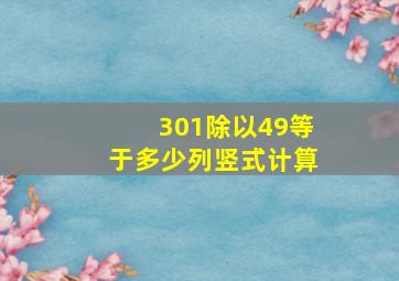 301除以49等于多少列竖式计算