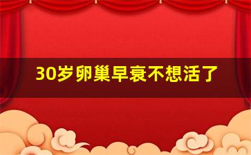 30岁卵巢早衰不想活了