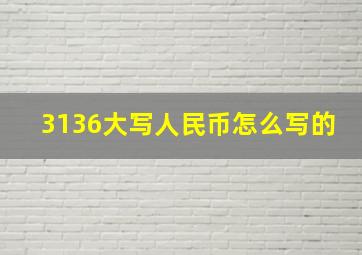 3136大写人民币怎么写的