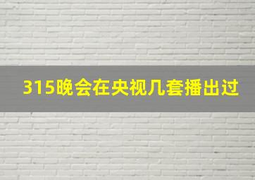 315晚会在央视几套播出过