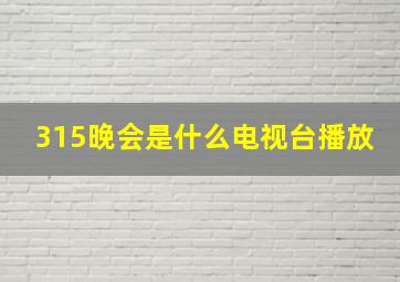 315晚会是什么电视台播放