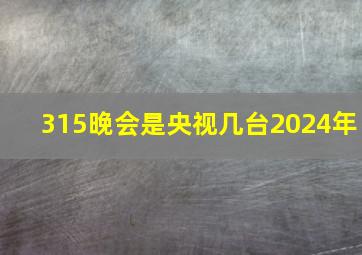 315晚会是央视几台2024年